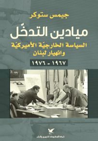 ميادين التدخل - السياسة الخارجية الأمريكية وانهيار لبنان 1967 - 1976