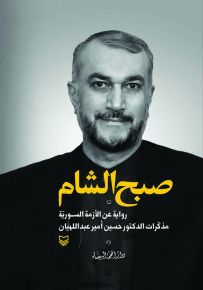صبح الشام رواية عن الأزمة السورية مذكرات الدكتور حسين أمير عبداللهيان