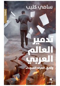 تدمير العالم العربي : وثائق الغرف السوداء - طبعة محدثة مع فصل عن غزة