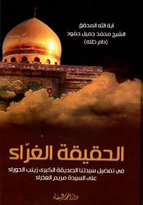 الحقيقة الغراء في تفضيل سيدتنا الصديقة الكبرى زينب الحوراء على السيدة مريم العذراء