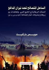 الساحل المتصالح تحت نيران المدافع - الحملات البريطانية في الخليج العربي والمعاهدات بين بريطانيا ومشيخات عمان المتصالحة : القواسم وبني بن علي