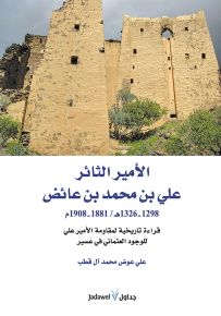 الأمير الثائر علي بن محمد بن عائض 1298-1326 هجري / 1881-1908 ميلادي : قراءة تاريخية لمقاومة الأمير علي للوجود العثماني في عسير