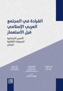 القيادة في المجتمع العربي الإسلامي قبل الاستعمار : الأسس الاجتماعية - المرجعيات الثقافية - النماذج