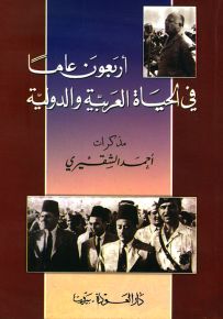 أربعون عاماً في الحياة العربية والدولية - مذكرات أحمد الشقيري
