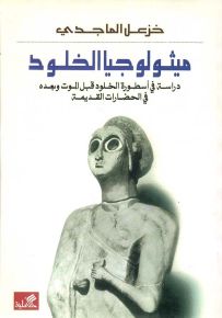 ميثولوجيا الخلود : دراسة في أسطورة الخلود قبل الموت وبعده في الحضارات القديمة