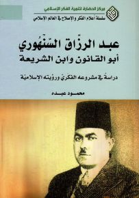 عبد الرزاق السنهوري أبو القانون وابن الشريعة : دراسة في مشروعه الفكري ورؤيته الإسلامية - سلسلة أعلام الفكر والإصلاح في العالم الإسلامي
