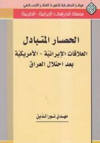 الحصار المتبادل : العلاقات الإيرانية - الأمريكية بعد احتلال العراق - سلسلة الدراسات الإيرانية العربية