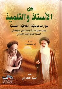 بين الأستاذ والتلميذ : حوارات عرفانية - أخلاقية - فلسفية (إفادات العلامة السيد محمد حسين الطباطبائي لتلميذه العارف السيد الطهراني)